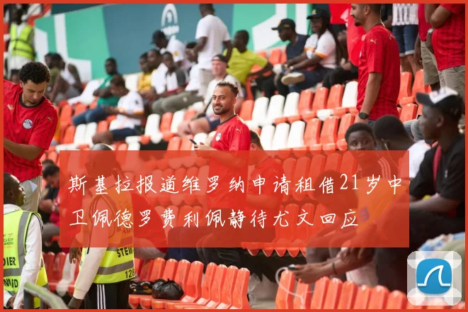 斯基拉报道维罗纳申请租借21岁中卫佩德罗费利佩静待尤文回应