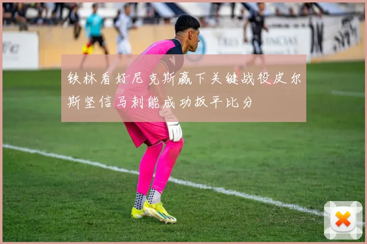铁林看好尼克斯赢下关键战役皮尔斯坚信马刺能成功扳平比分