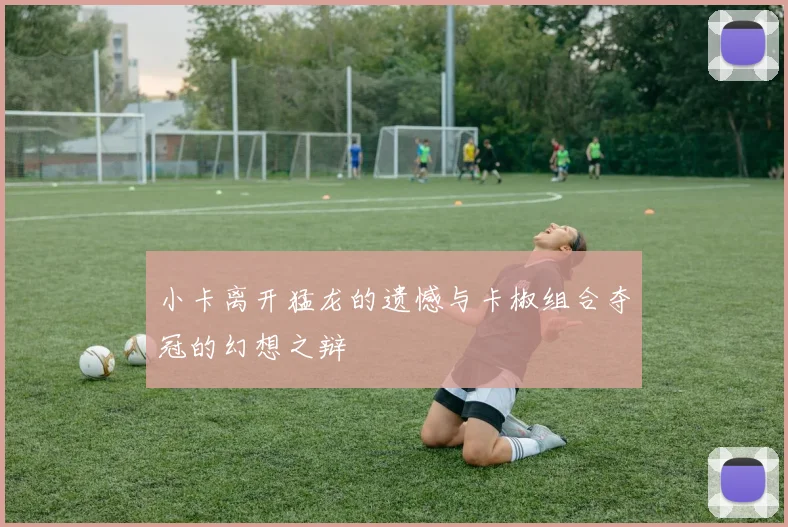 小卡离开猛龙的遗憾与卡椒组合夺冠的幻想之辩