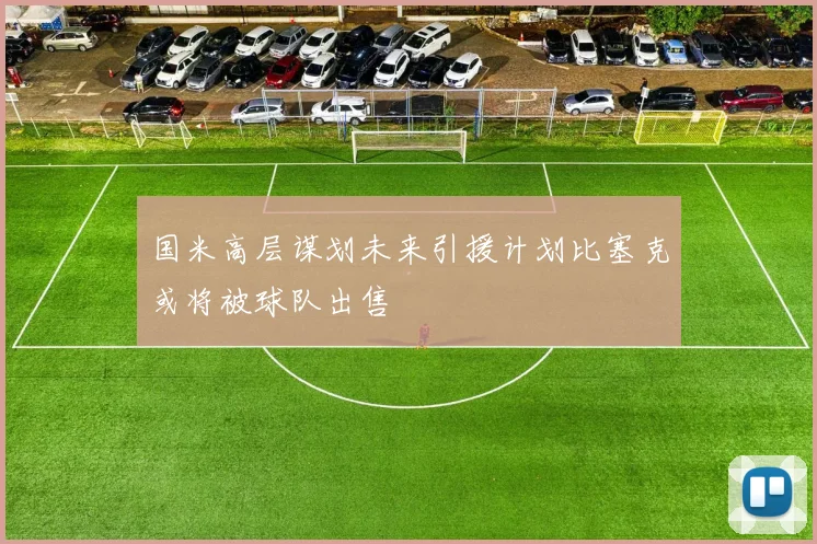 国米高层谋划未来引援计划比塞克或将被球队出售