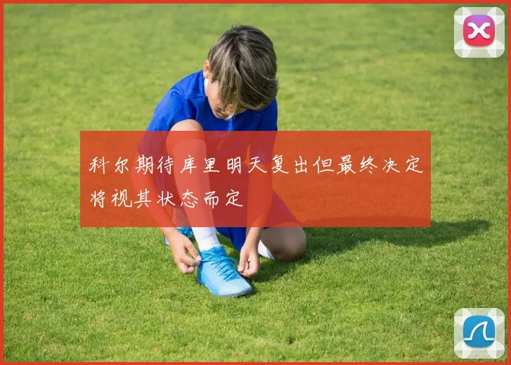 科尔期待库里明天复出但最终决定将视其状态而定