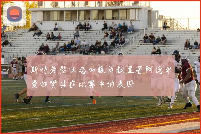 斯特劳瑟状态回暖贡献显著阿德尔曼称赞其在比赛中的表现